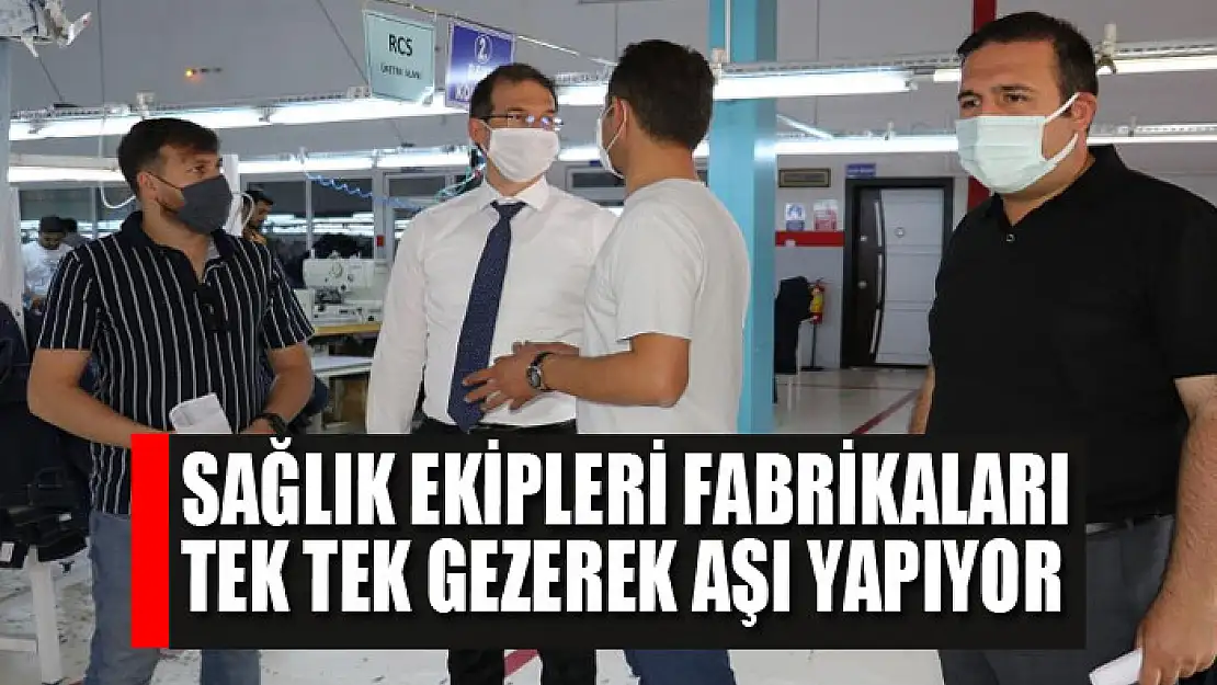 Sağlık ekipleri fabrikaları tek tek gezerek aşı yapıyor