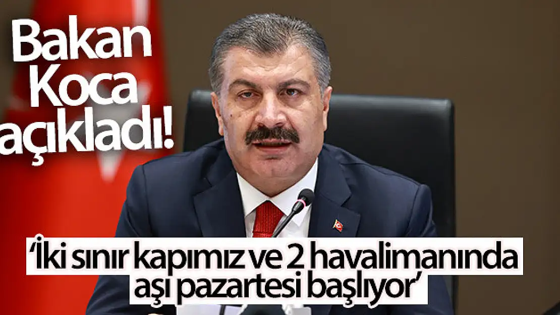 Bakan Koca: 'İki sınır kapımız ve 2 havalimanında aşı pazartesi başlıyor'