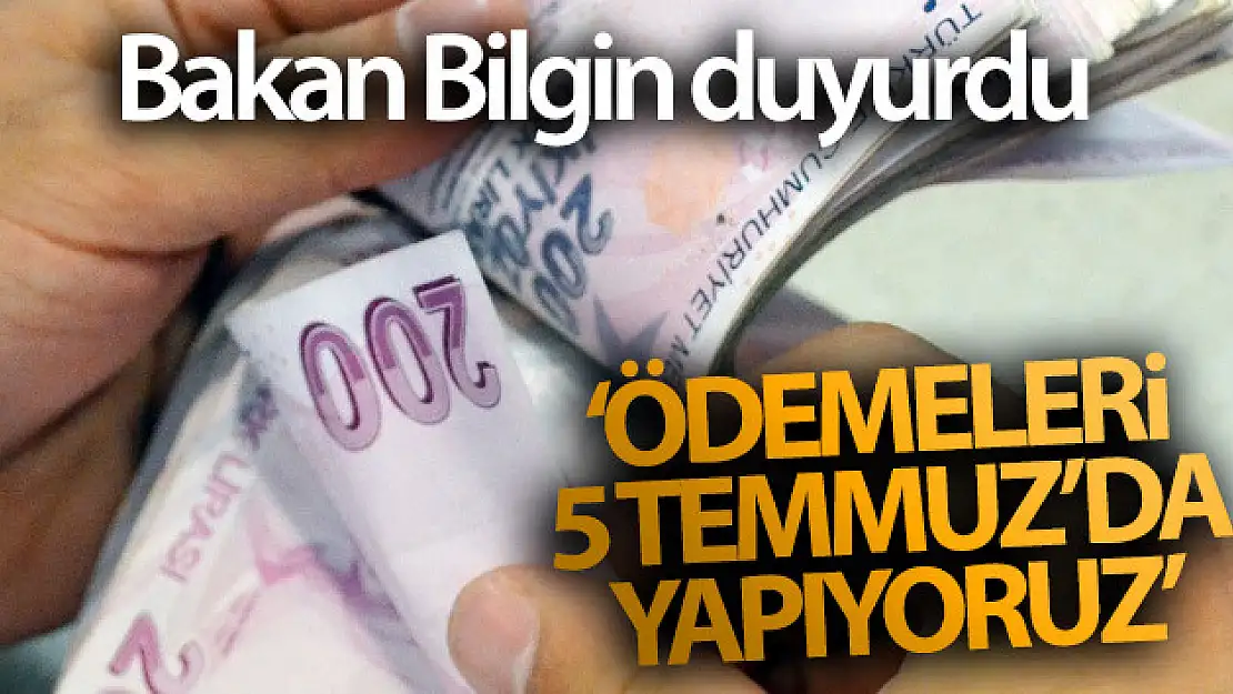 Bakan Bilgin açıkladı! 'Ödemeleri 5 Temmuz'da yapıyoruz'