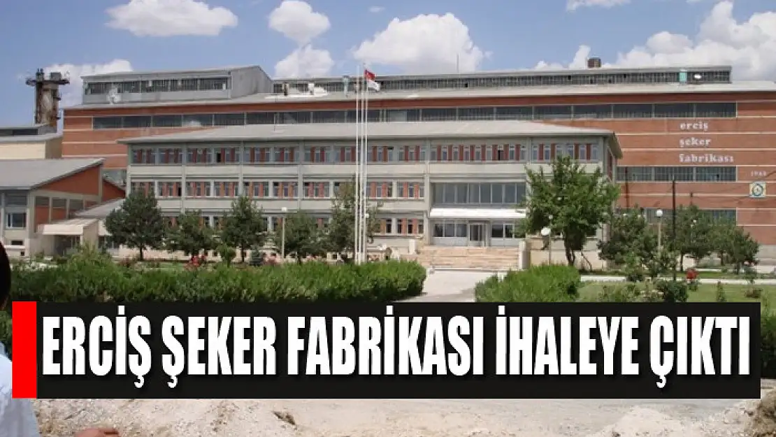 Erciş Şeker Fabrikası ihaleye çıktı