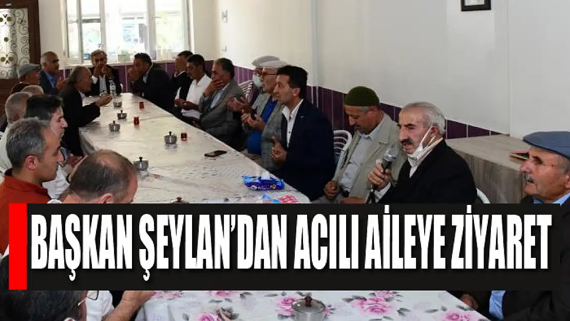 Başkan Şeylan'dan acılı aileye ziyaret