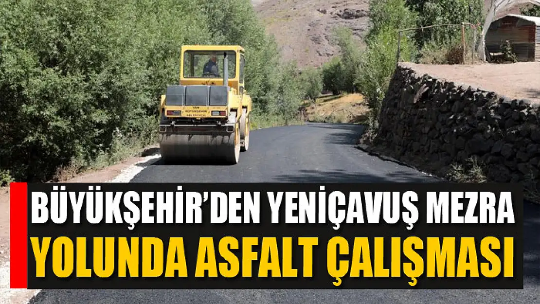 BÜYÜKŞEHİR'DEN YENİÇAVUŞ MEZRA YOLUNDA ASFALT ÇALIŞMASI