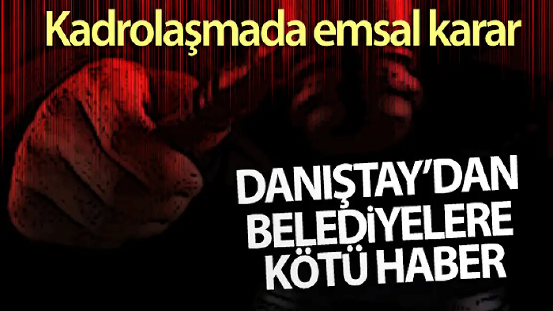 Danıştay'dan belediyelerdeki kadrolaşmada emsal karar