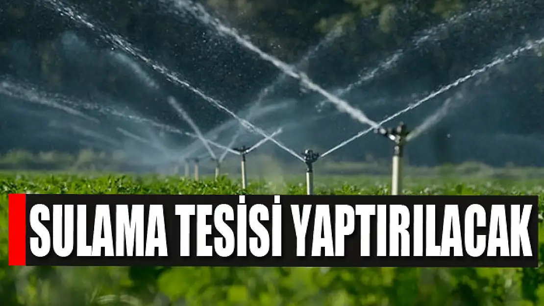 Sulama tesisi yaptırılacak