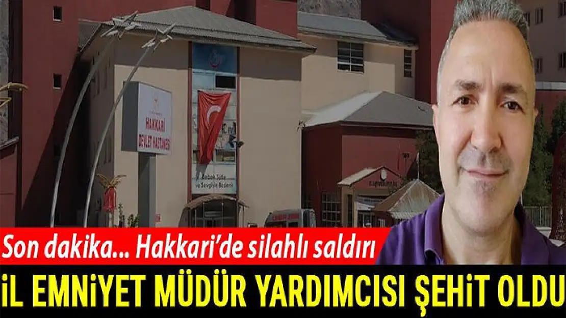 Hakkari'de emniyet müdür yardımcısına silahlı saldırı