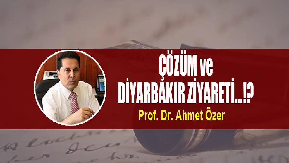 ÇÖZÜM ve DİYARBAKIR ZİYARETİ...!?