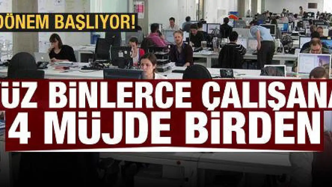 Yüz binlerce çalışana 4 müjde birden! Yeni dönem başlıyor