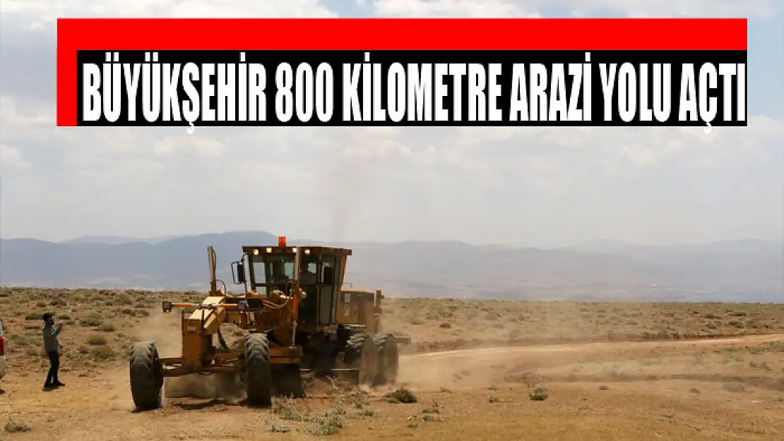 BÜYÜKŞEHİR 800 KİLOMETRE ARAZİ YOLU AÇTI