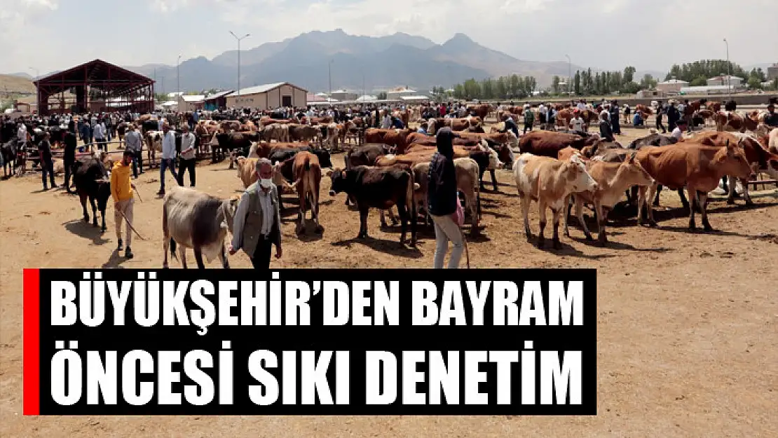 Büyükşehir'den bayram öncesi sıkı denetim