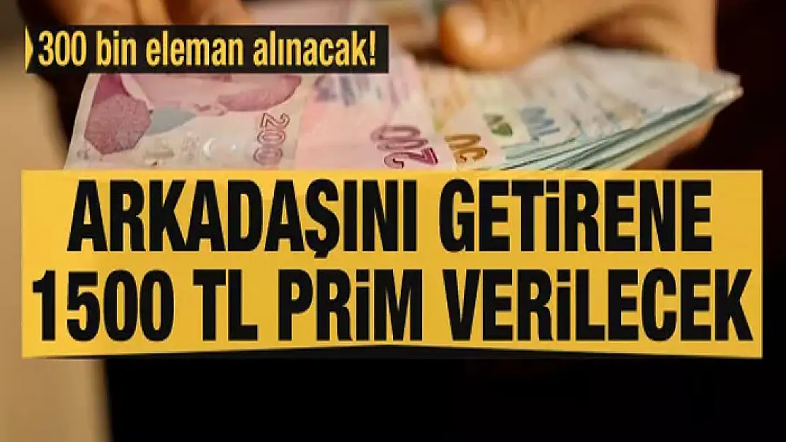 300 bin eleman alınacak! Arkadaşını getirene 1.500 lira prim...