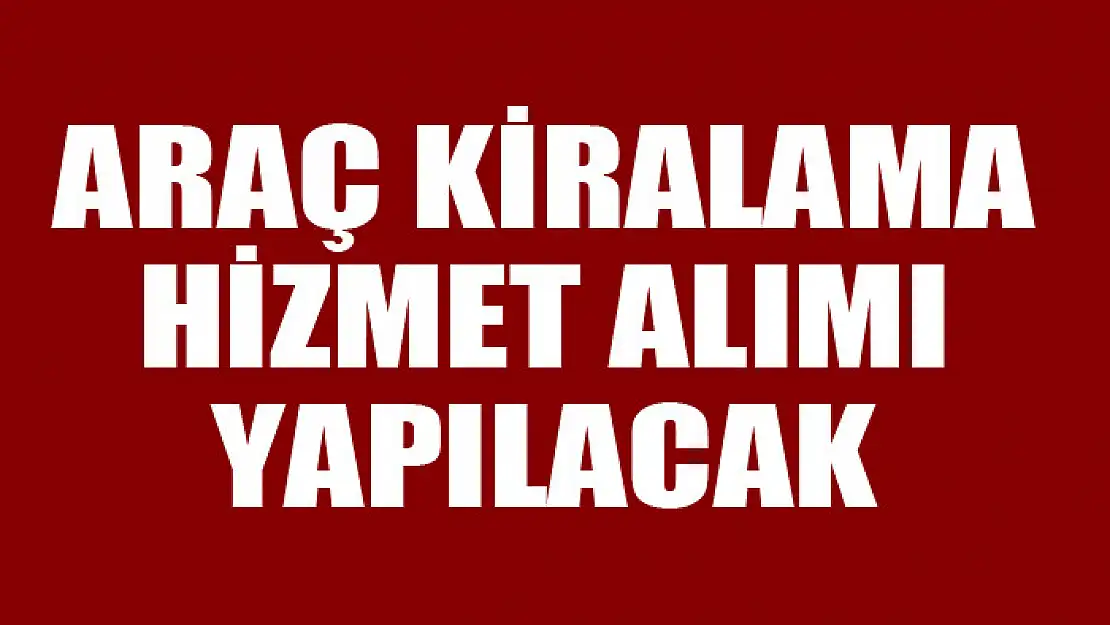 Araç kiralama hizmet alımı yapılacak