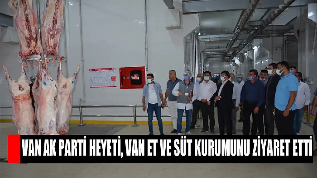 Van AK Parti Heyeti, Van Et ve Süt Kurumunu Ziyaret Etti