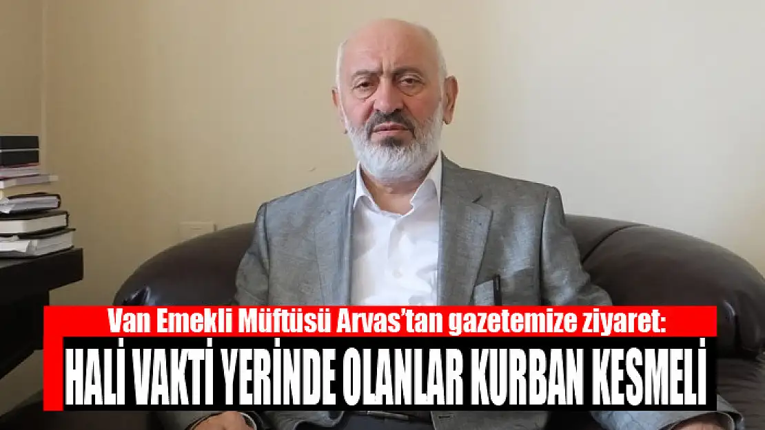 ARVAS: HALİ VAKTİ YERİNDE OLANLAR KURBAN KESMELİ