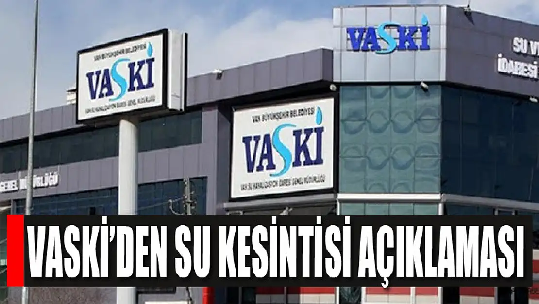 VASKİ'DEN SU KESİNTİSİ AÇIKLAMASI