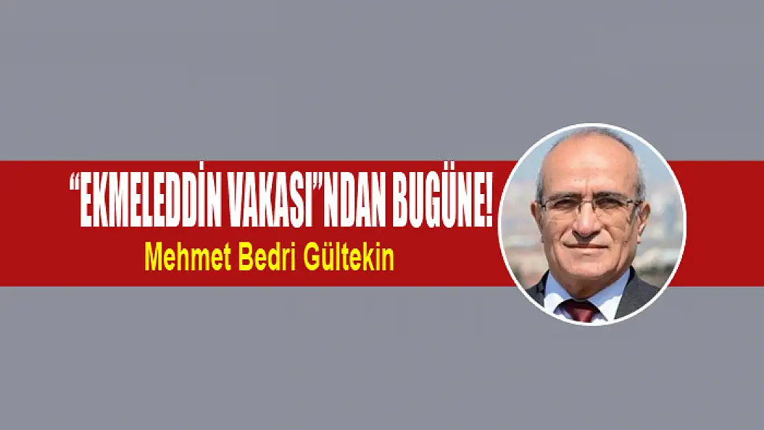 'Ekmeleddin Vakası'ndan bugüne!