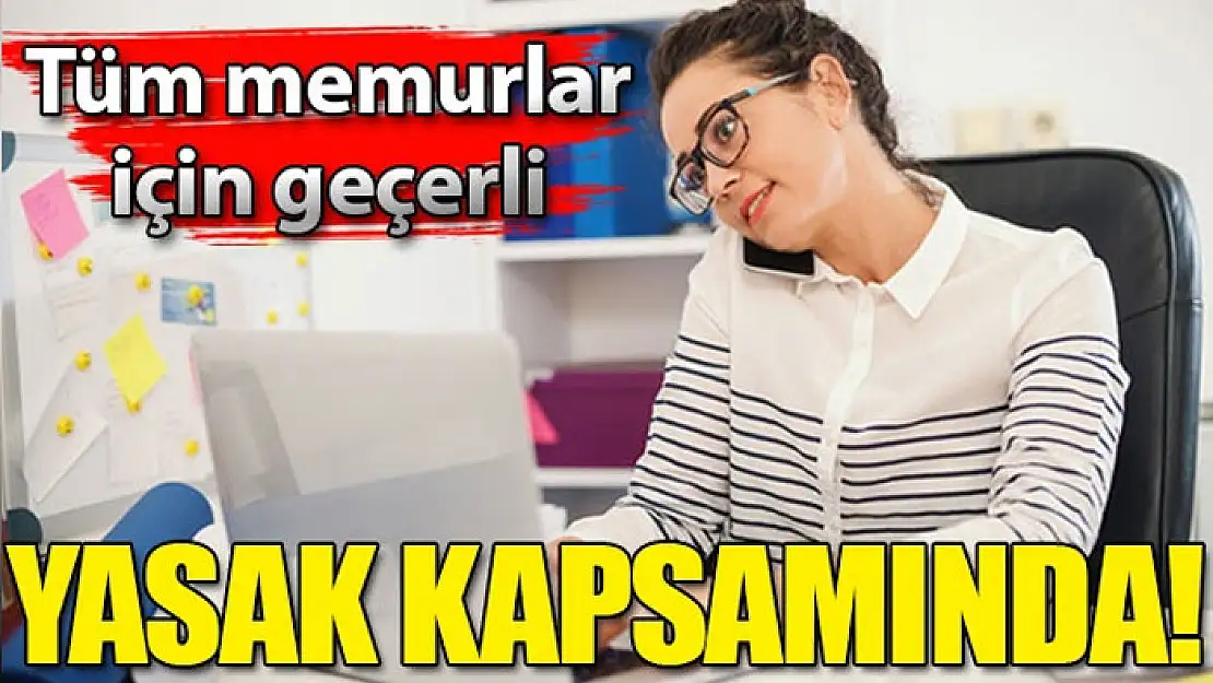 Yasak kapsamında! Tüm memurlar için geçerli