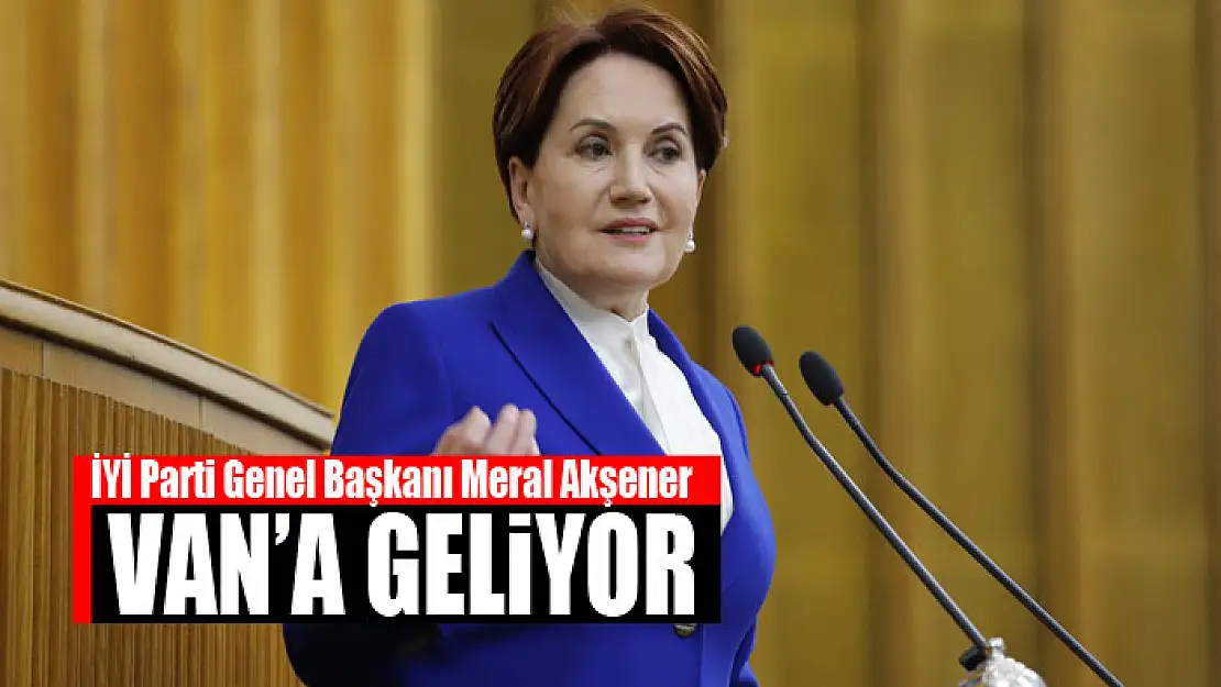 MERAL AKŞENER VAN'A GELİYOR