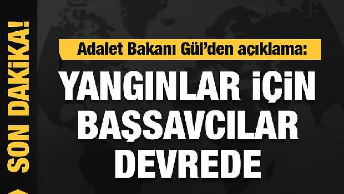 Adalet Bakanı Gül'den yangınlarla ilgili açıklama: Büyük titizlikle inceleniyor