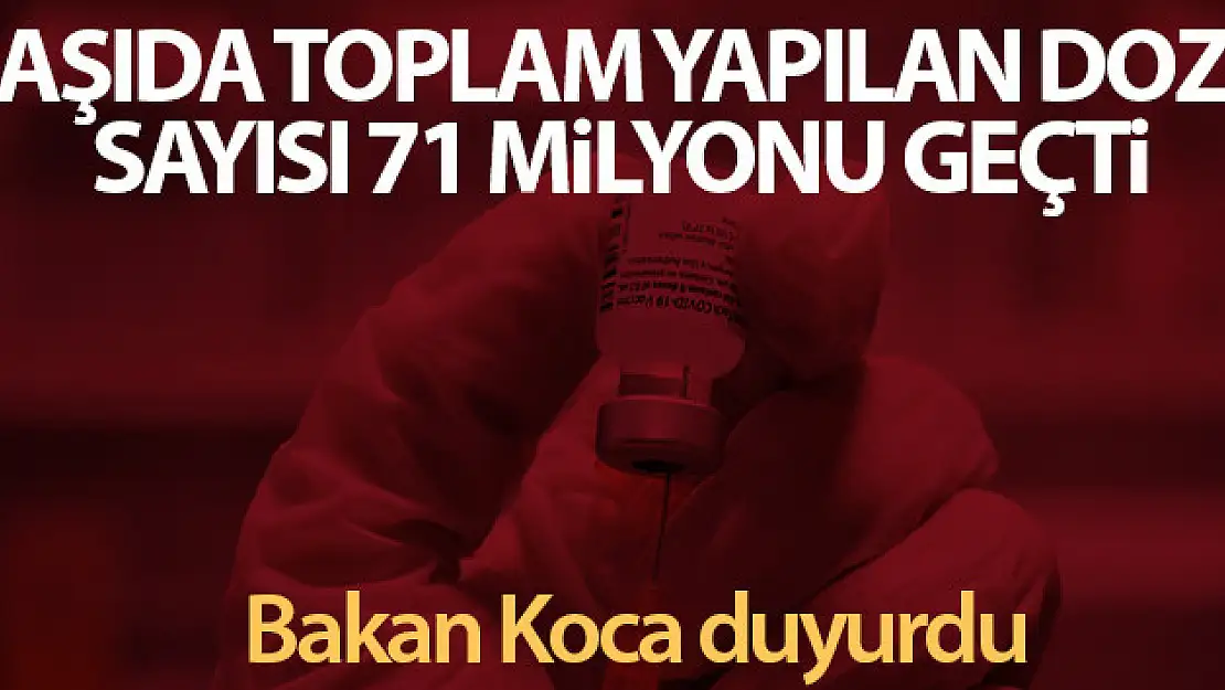 Bakan Koca: 'Toplam yapılan aşı doz sayısı 71 milyonu geçti'