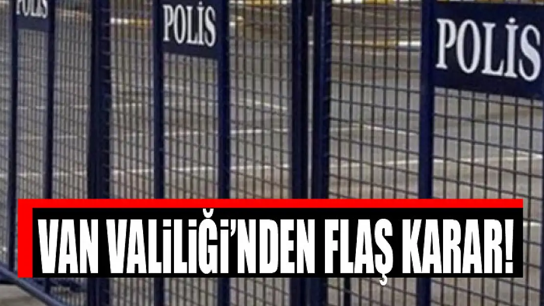 Van Valiliğinden flaş karar!