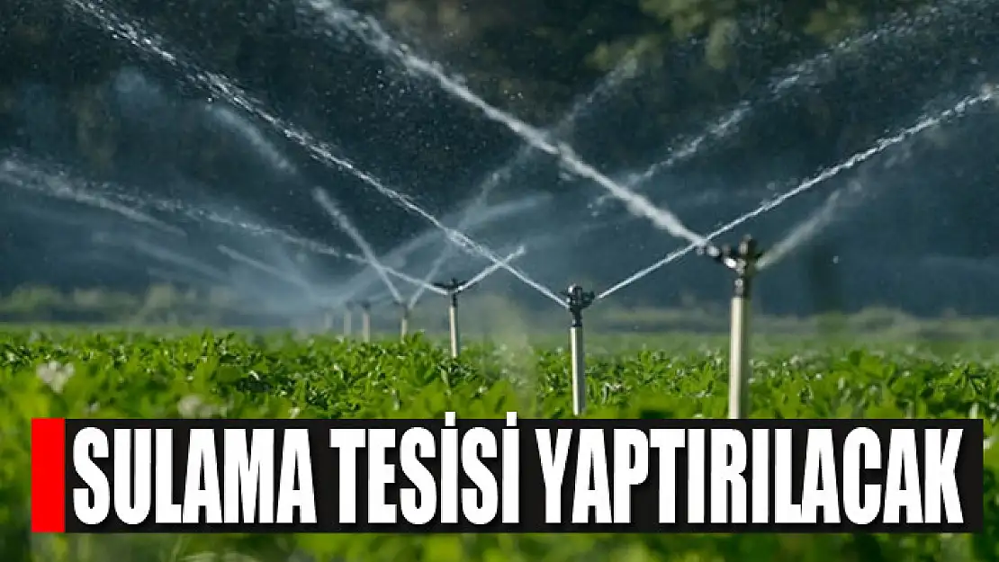 Sulama tesisi yaptırılacak