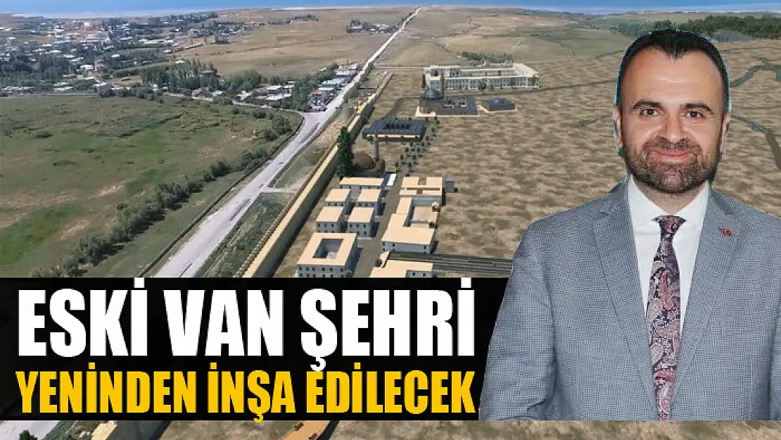 Eski Van şehri yeninden inşa edilecek