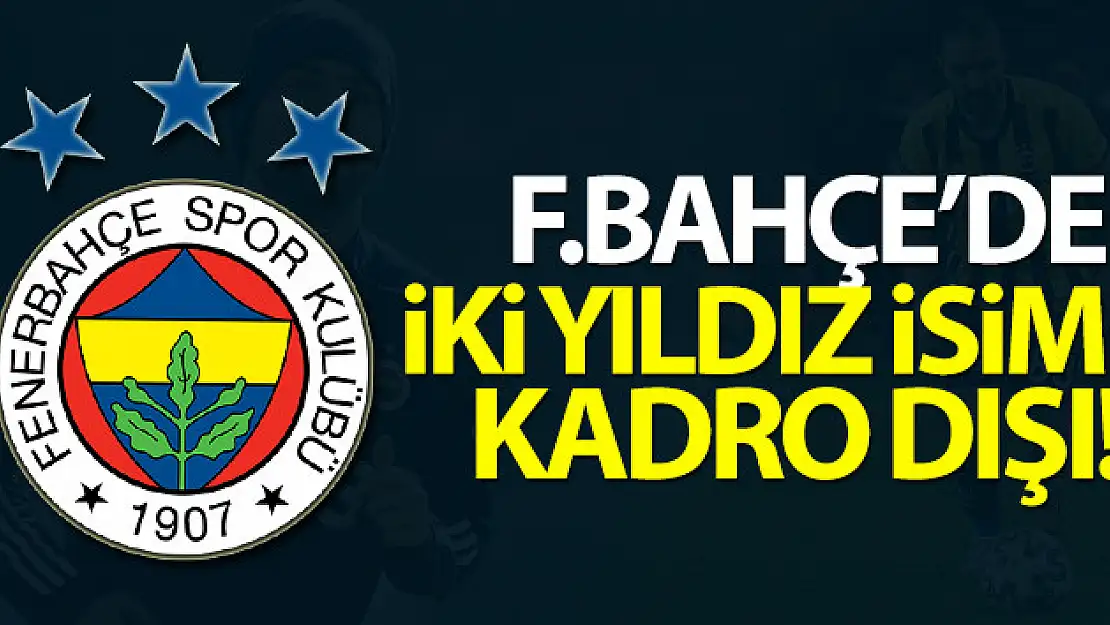 Fenerbahçe'de iki yıldız isim kadro dışı bırakıldı