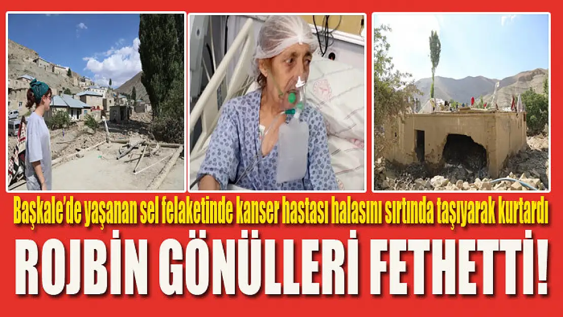 Başkale'de yaşanan sel felaketinde kanser hastası halasını sırtında taşıyarak kurtardı