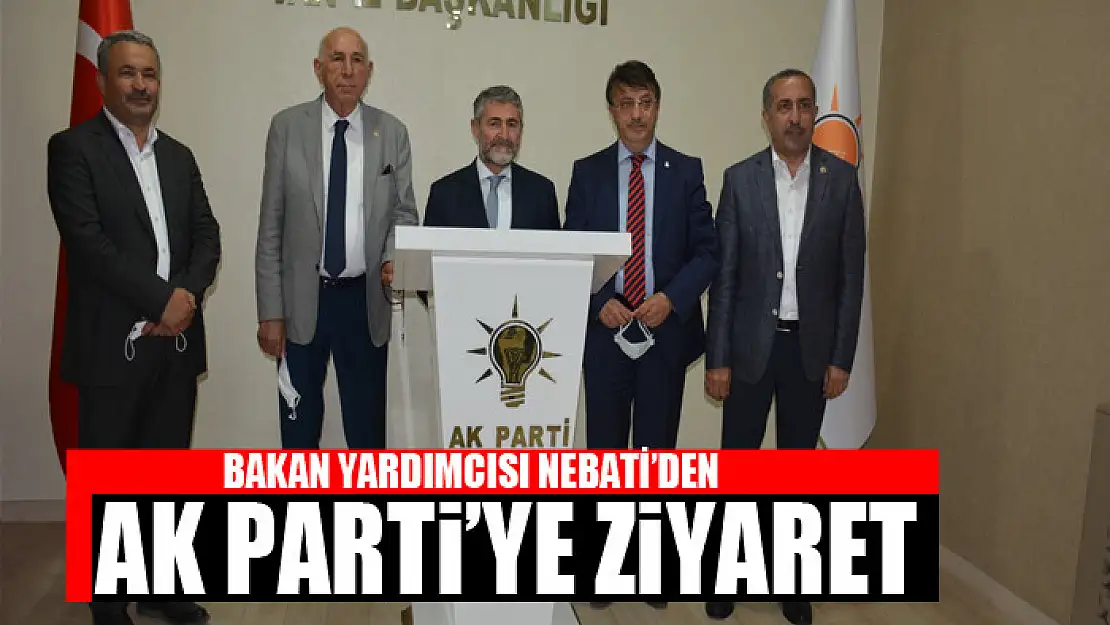 BAKAN YARDIMCISI NEBATİ'DEN AK PARTİ'YE ZİYARET