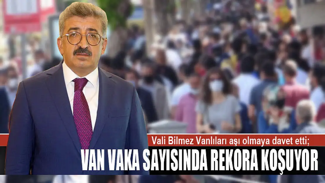 Vali Bilmez Vanlıları aşı olmaya davet etti Van vaka sayısında rekora koşuyor