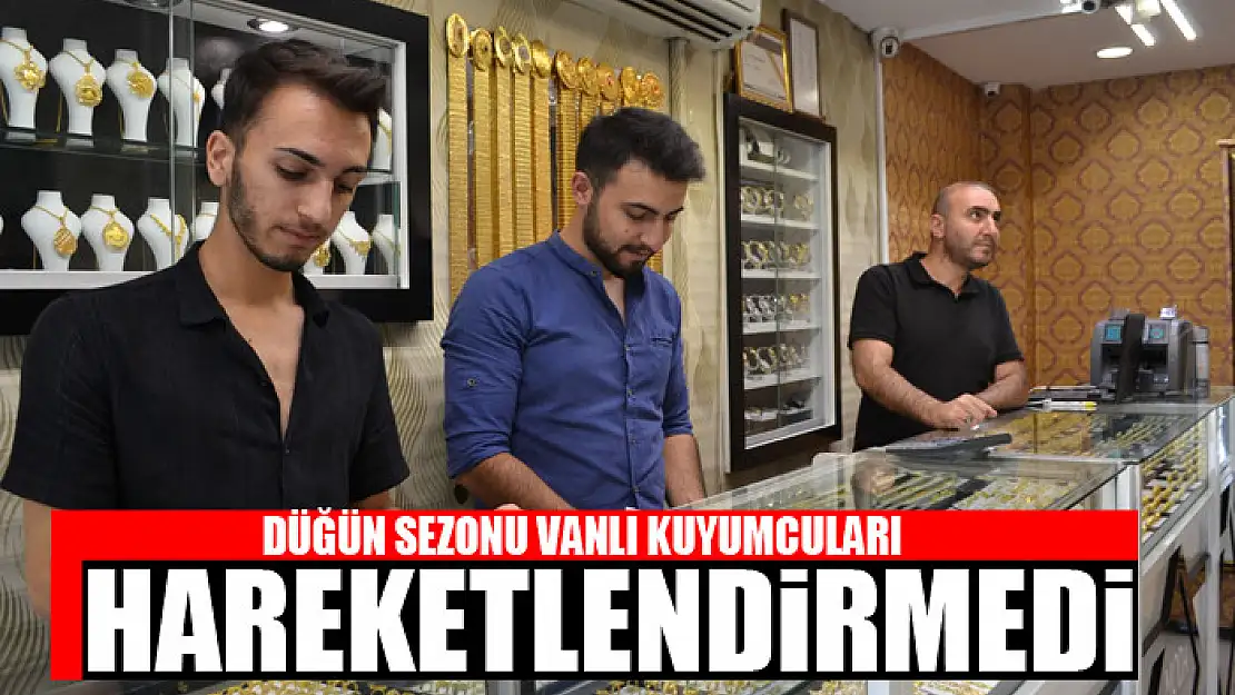 DÜĞÜN SEZONU VANLI KUYUMCULARI HAREKETLENDİRMEDİ