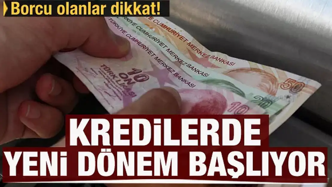 Borcu olanlar dikkat: Kredilerde yeni dönem başladı