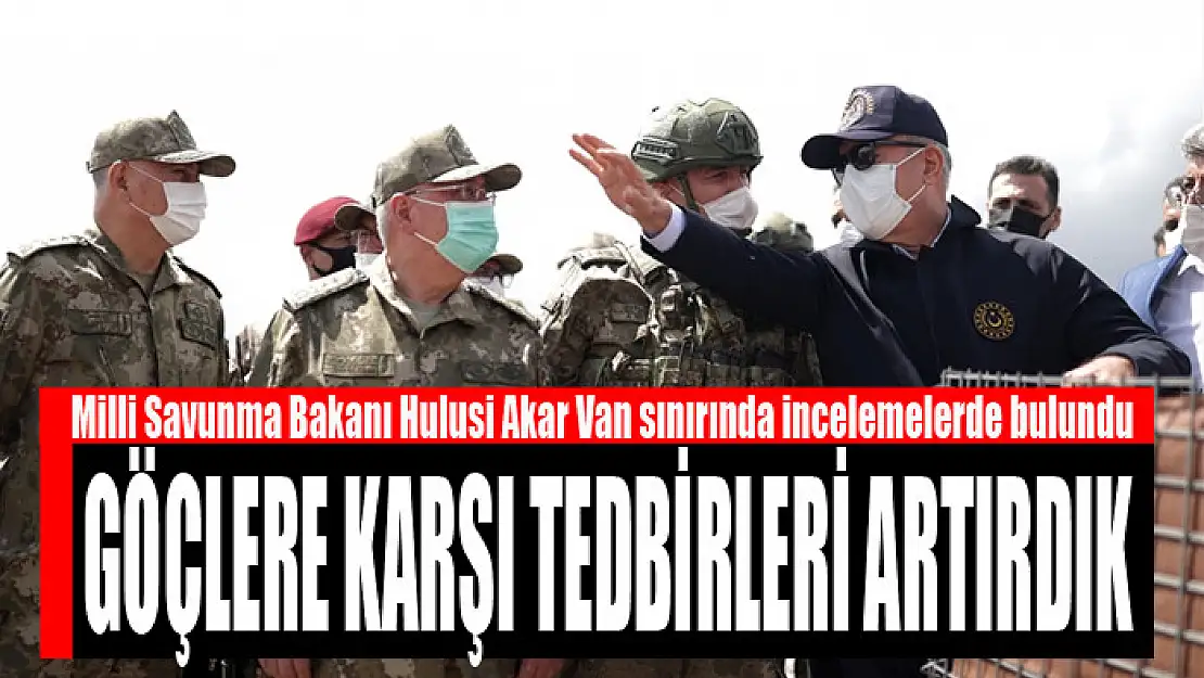 Bakan Akar: Van'da göçlere karşı tedbirleri artırdık