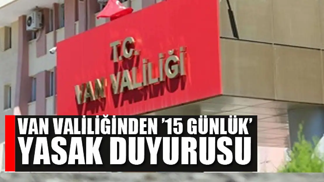 Van Valiliğinden '15 günlük' yasak duyurusu