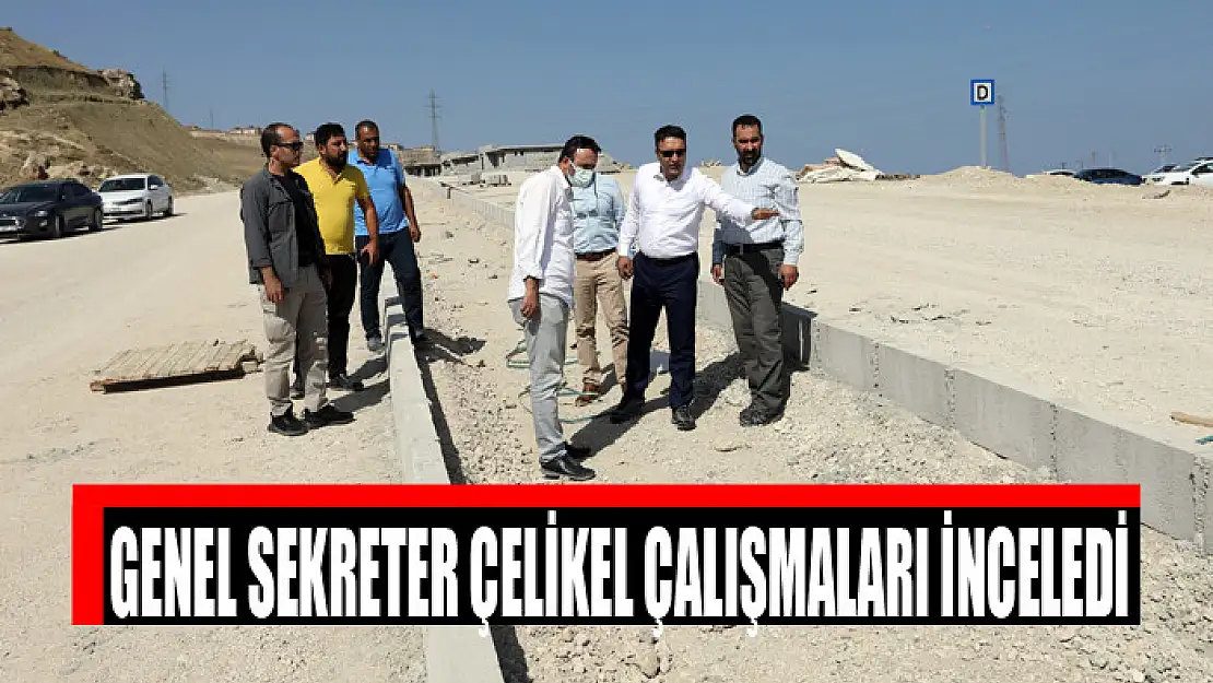 GENEL SEKRETER ÇELİKEL ÇALIŞMALARI İNCELEDİ