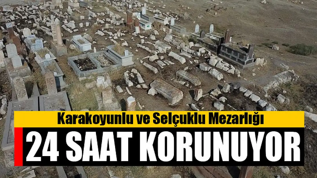 Karakoyunlu ve Selçuklu Mezarlığı 24 saat korunuyor