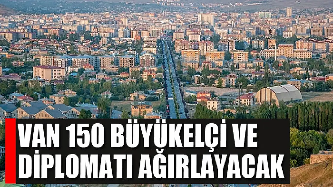 VAN 150 BÜYÜKELÇİ VE DİPLOMATI AĞIRLAYACAK