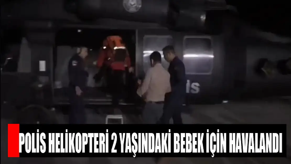 Polis helikopteri 2 yaşındaki bebek için havalandı