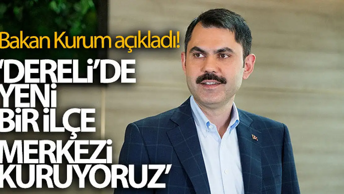 Bakan Kurum açıkladı! 'Dereli'de yeni bir ilçe merkezi kuruyoruz'