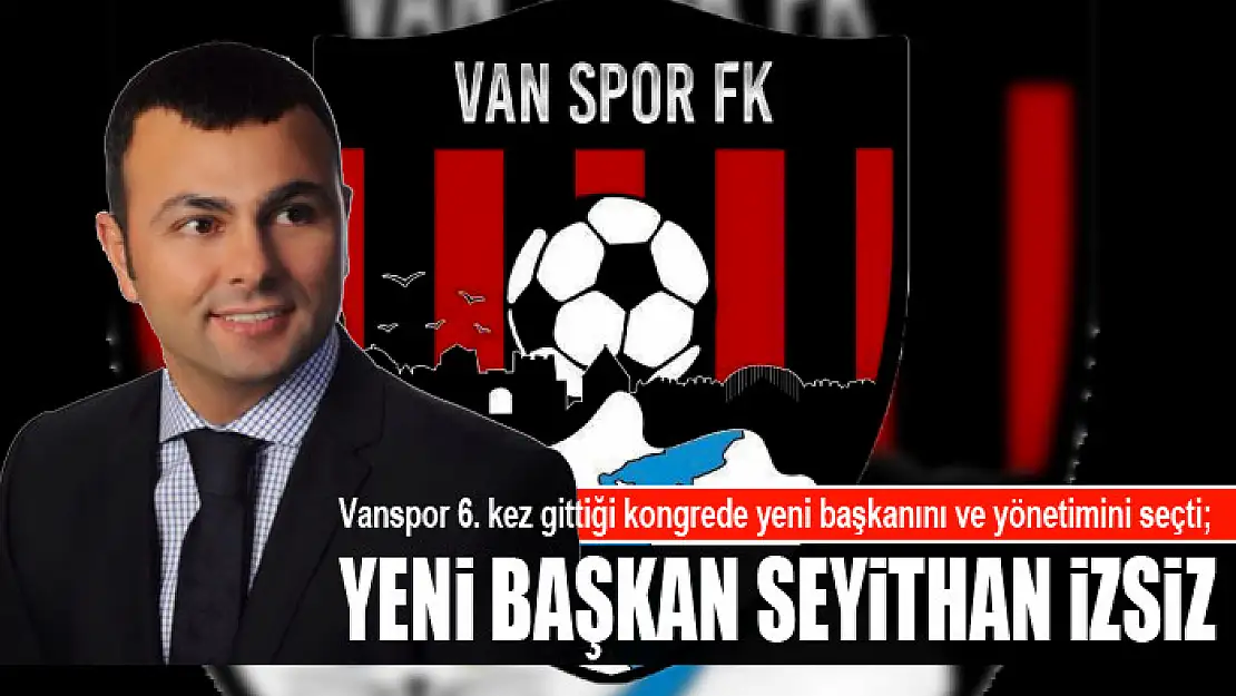 Vanspor 6. kez gittiği kongrede yeni başkanını ve yönetimini seçti Yeni Başkan Seyithan İzsiz