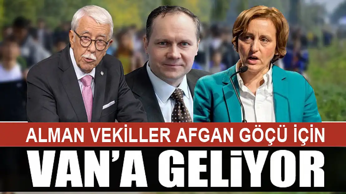 ALMAN VEKİLLER AFGAN GÖÇÜ İÇİN VAN'A GELİYOR