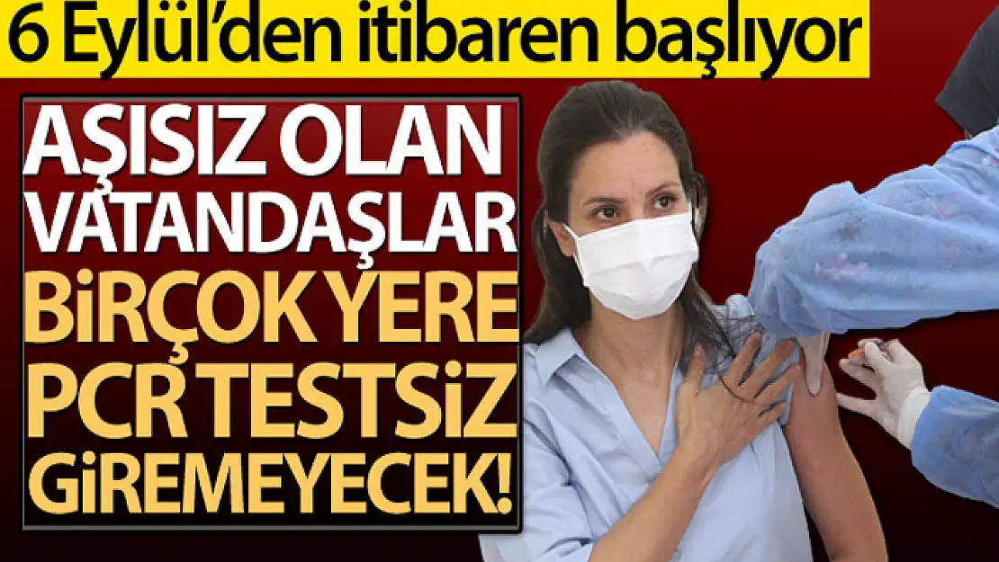 6 Eylül'den itibaren aşısız olan vatandaşlar birçok yere PCR testsiz giremeyecek