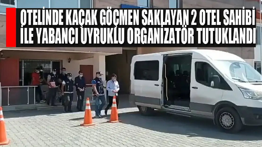  Otelinde kaçak göçmen saklayan 2 otel sahibi ile yabancı uyruklu organizatör tutuklandı