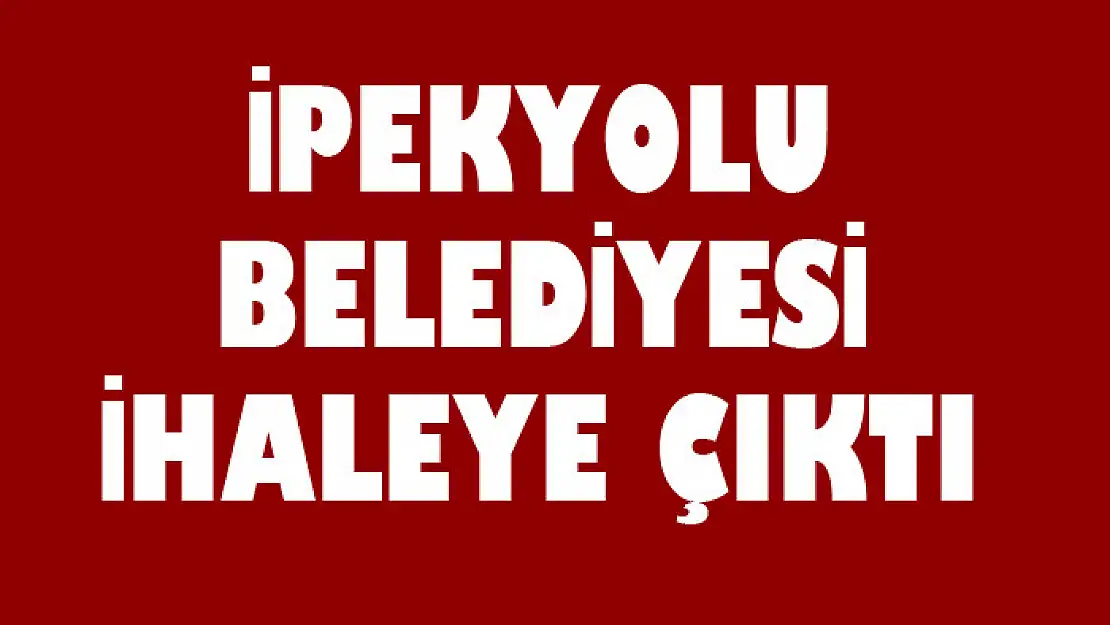 İPEKYOLU BELEDİYESİ İHALEYE ÇIKTI