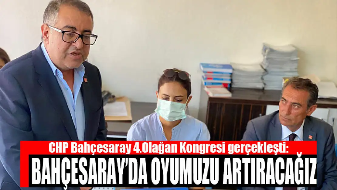 CHP Bahçesaray 4.Olağan Kongresi gerçekleşti: Bahçesaray'da oyumuzu artıracağız