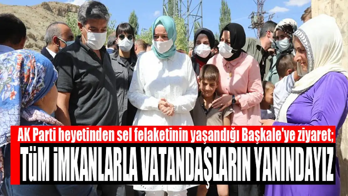 AK Parti heyetinden sel felaketinin yaşandığı Başkale'ye ziyaret Tüm imkanlarla vatandaşların yanındayız