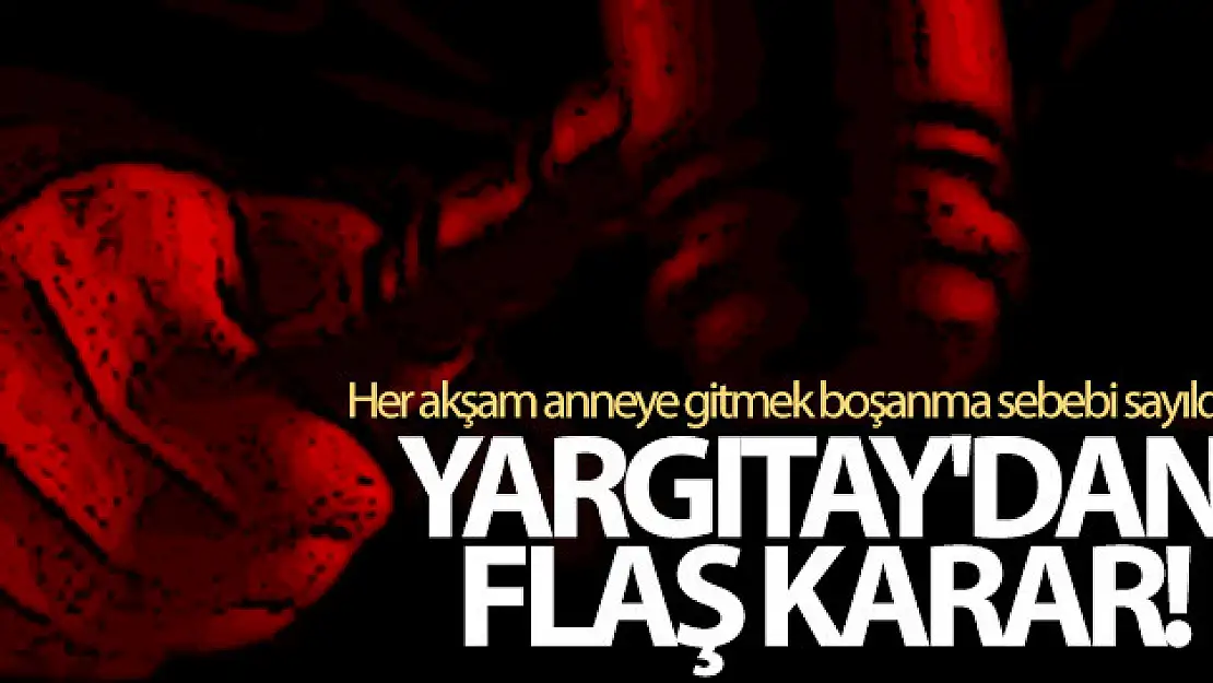 Yargıtay'dan flaş karar: Her akşam anneye gitmek boşanma sebebi sayıldı