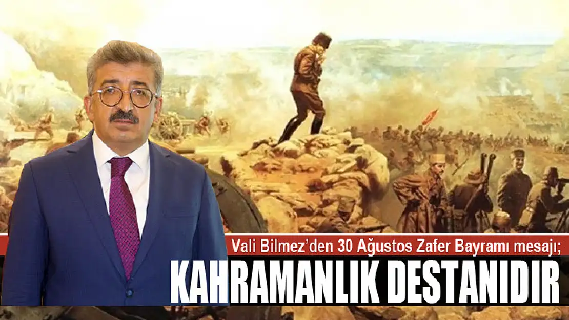 Vali Bilmez'den 30 Ağustos Zafer Bayramı mesajı Kahramanlık destanıdır