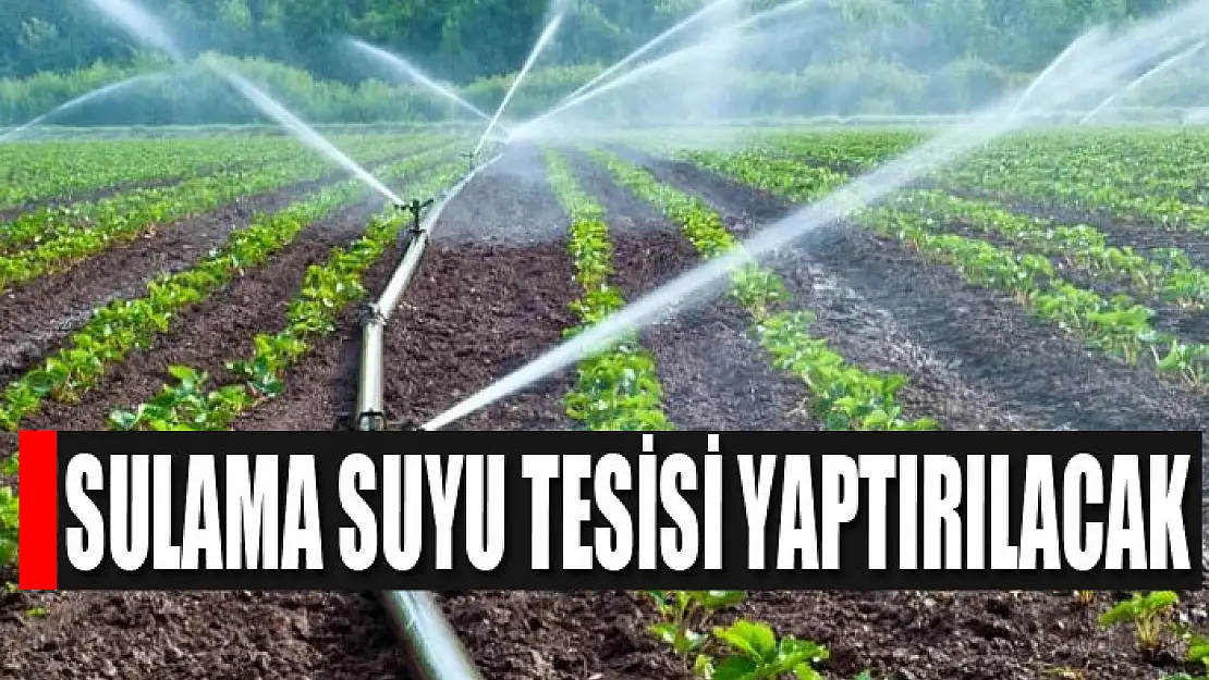 Sulama suyu tesisi yaptırılacak