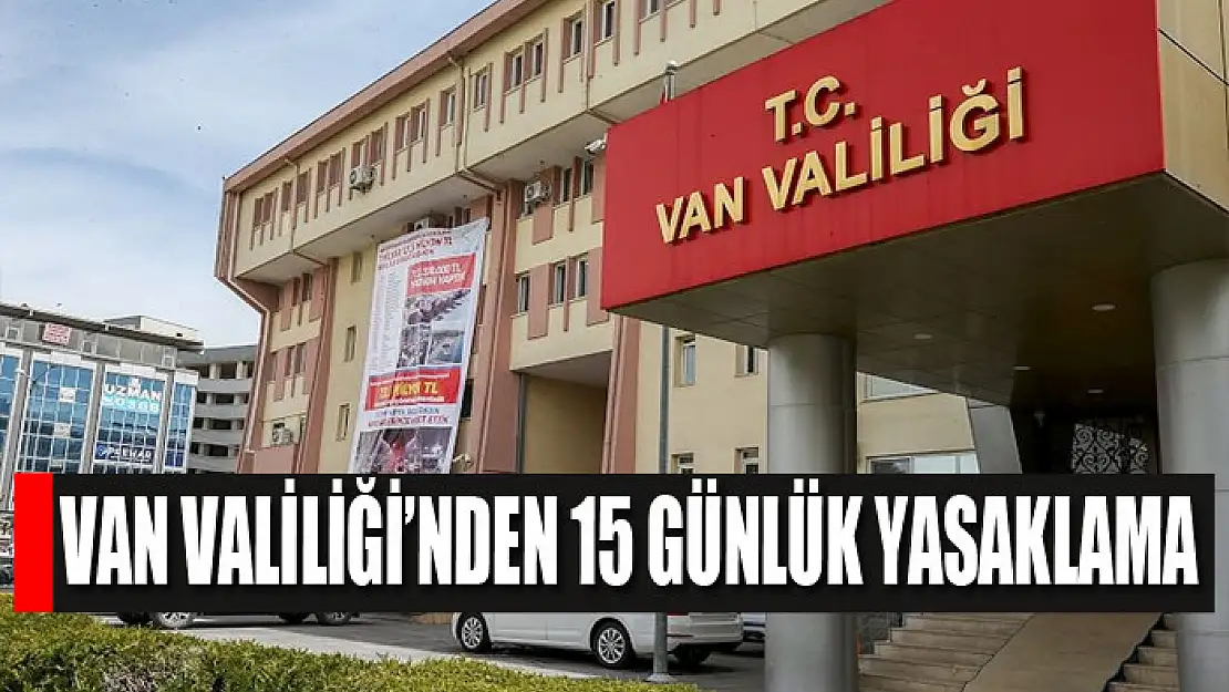 Van Valiliği'nden 15 günlük yasaklama